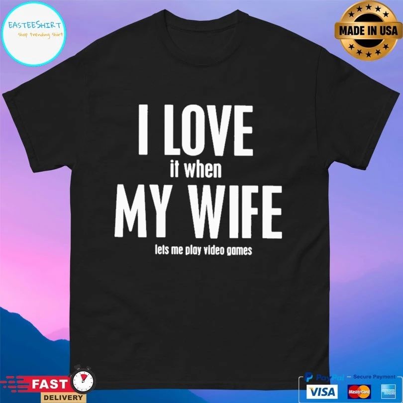 I Love It When My Wife Lets Me Play Video Games T-shirt