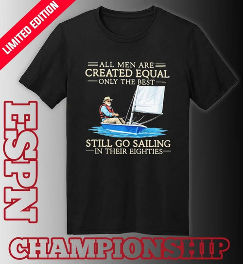 All Men Are Created Equal Only The Best Still Go Sailing In Their Eighties Shirt