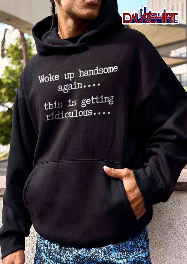 Woke Up Handsome Again This Is Getting Ridiculous Typewriter Font Text shirt