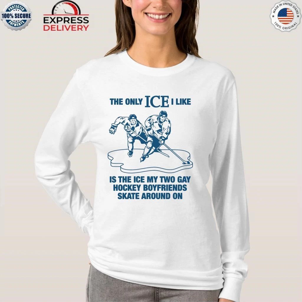 The Only ICE I Like Is The Ice My Two Gay Boyfriends Skate Around On Shirt