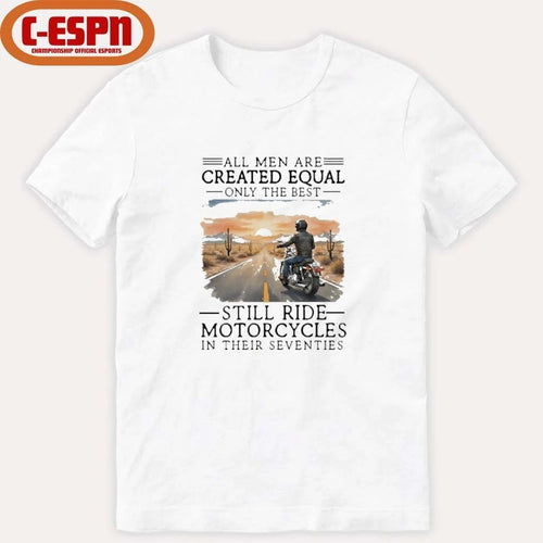 All Men Are Created Equal Only The Best Still Ride Motorcycles In Their Seventies Shirt