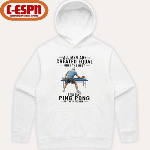 All Men Are Created Equal Only The Best Still Play Ping Pong In Their Eighties Shirt