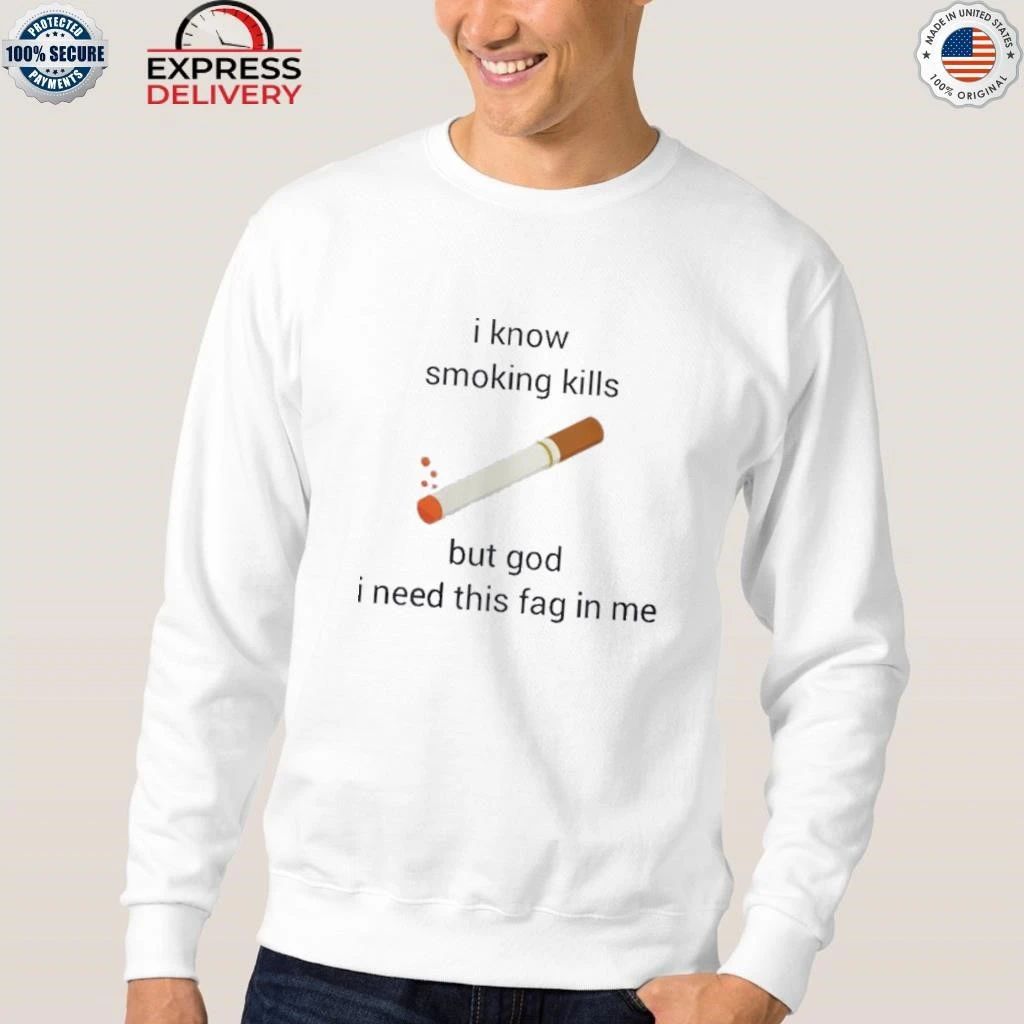 I Know Smoking Kills But God I Need This Fag In Me Shirt