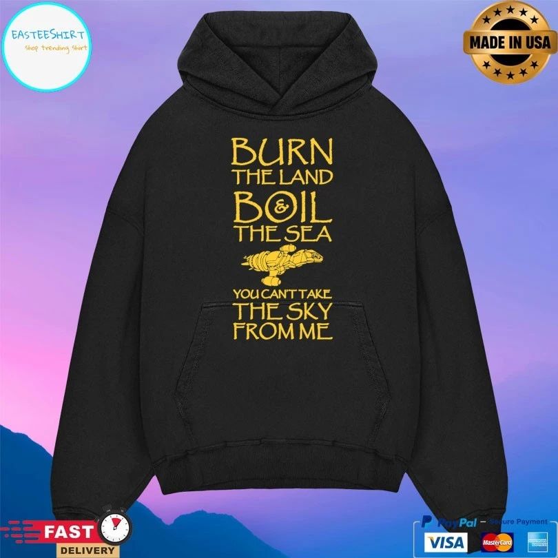 Burn The Land Boil The Sea You Can’t Take The Sky From Me T-shirt