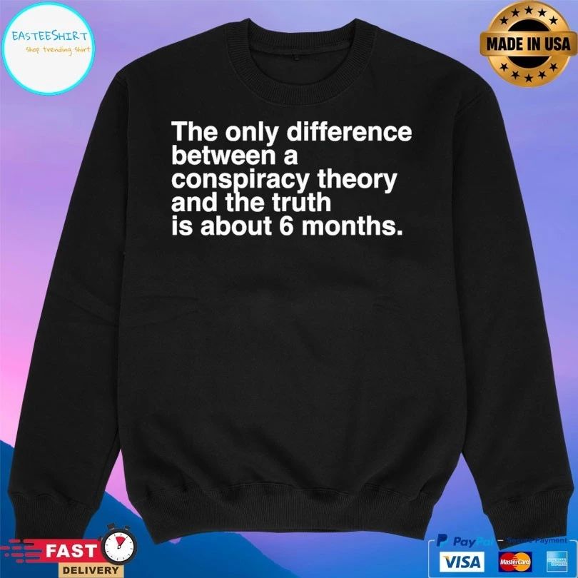 The Only Difference Between A Conspiracy Theory And The Truth Is About 6 Months T-shirts