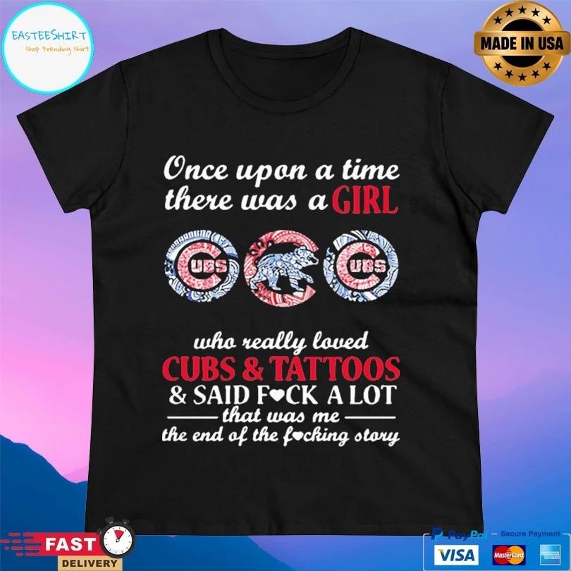 Once Upon A Time There Was A Girl Who Really Loved Cubs And Tattoos And Said Fuck A Lot That Was Me The End Of The Fucking Story T-shirt