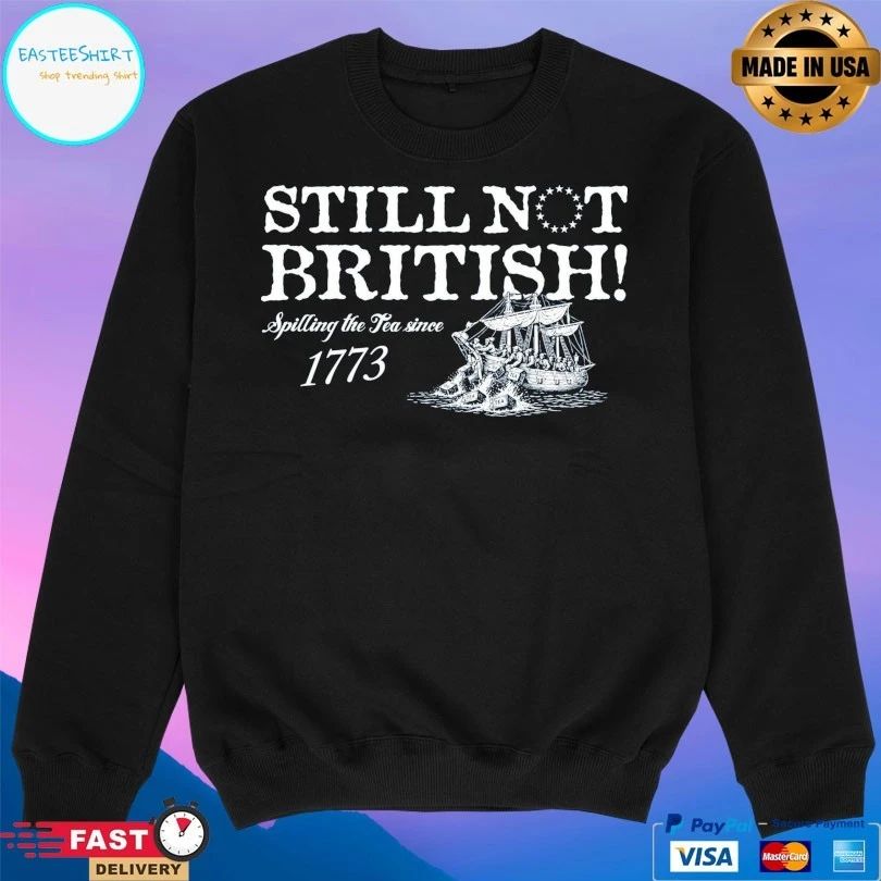 Still Not British Spilling The Tea Since 1773 T-shirts