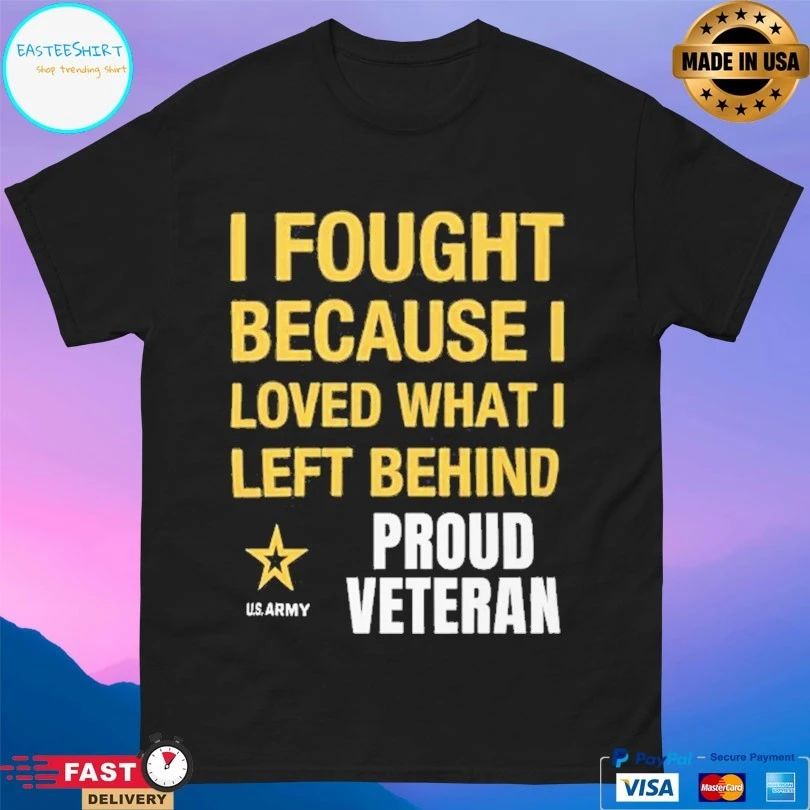 I Fought Because Loved What I Left Behind Proud Veteran T-shirt