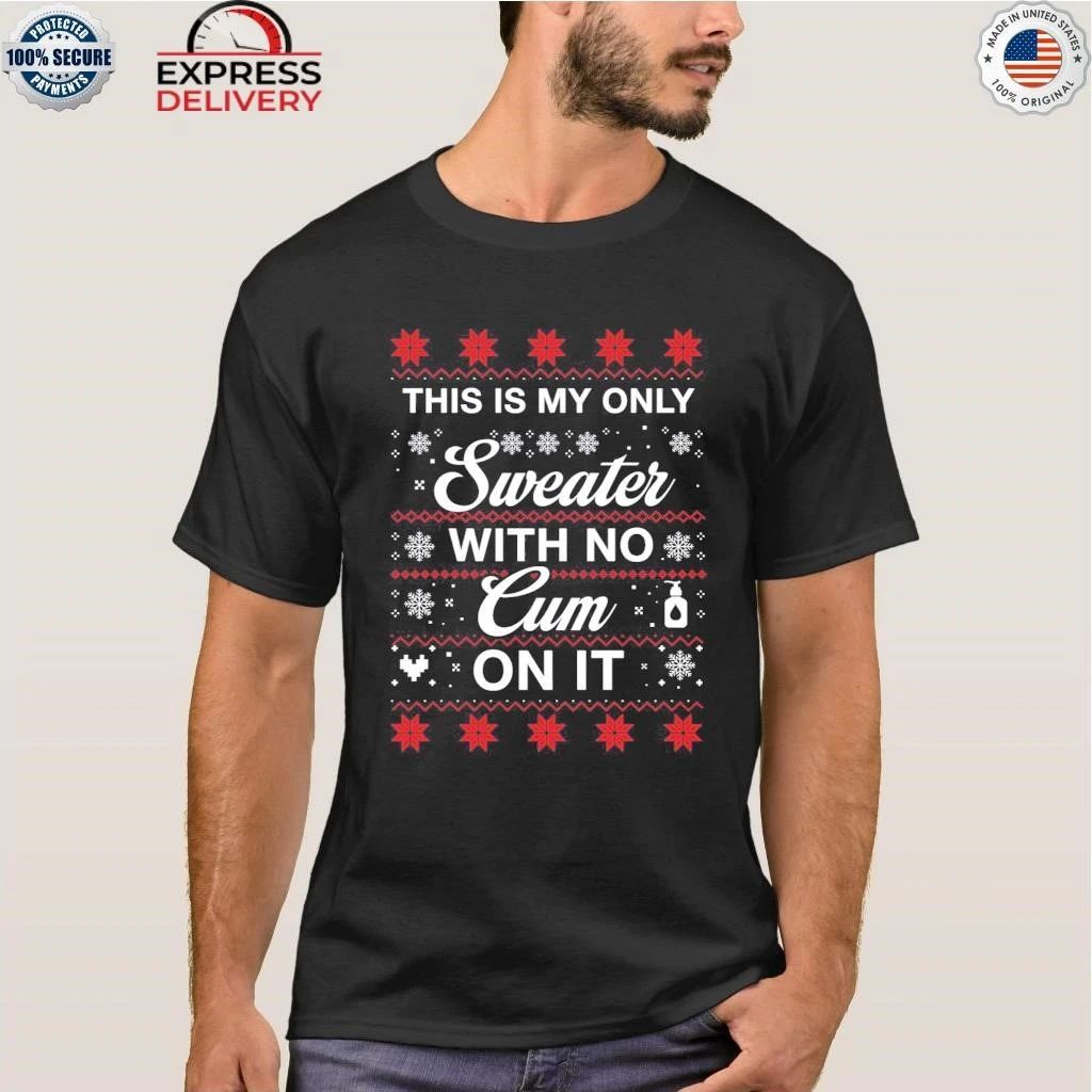 This Is My Only Sweater With No Cum On It Christmas Ugly Shirt