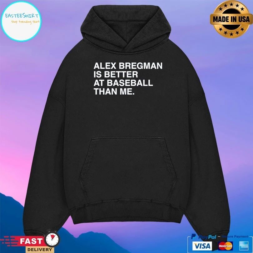Alex Bregman Is Better At Baseball Than Me T-shirts
