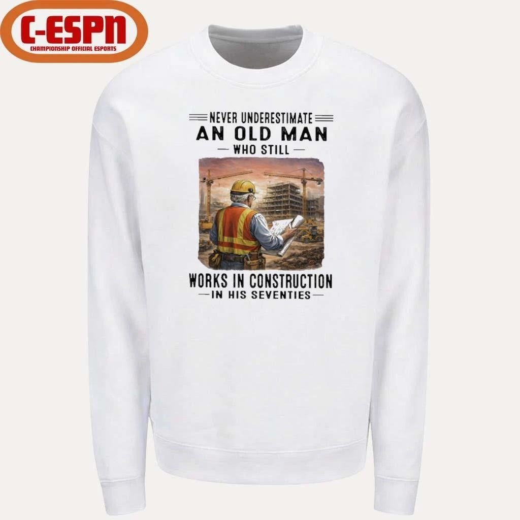 Never Underestimate An Old Man Who Still Work Construction In His Seventies Shirt