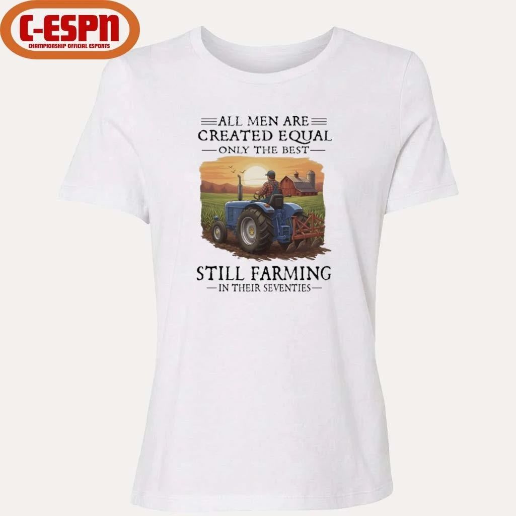All Men Are Created Equal Only The Best Still Farming In Their Seventies Shirt