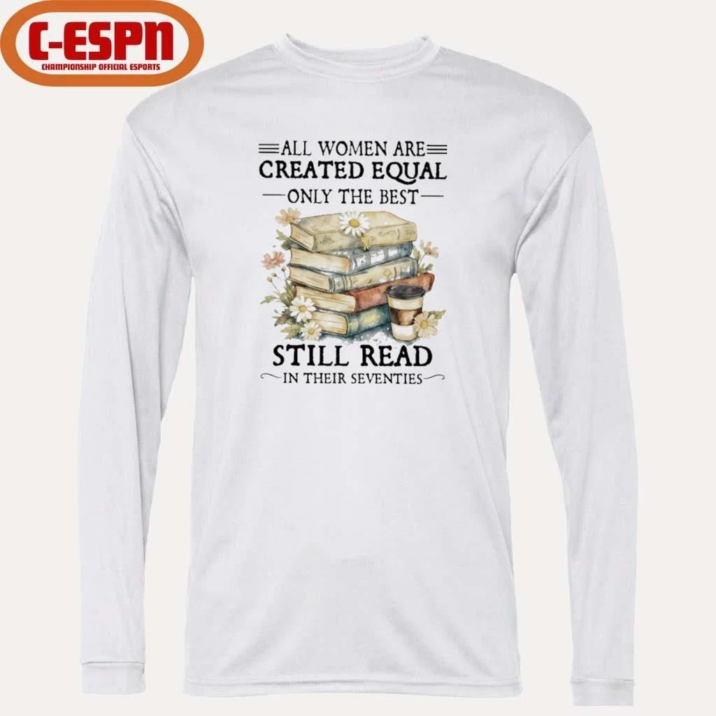 All Women Are Created Equal Only The Best Still Read In Their Seventies Shirt