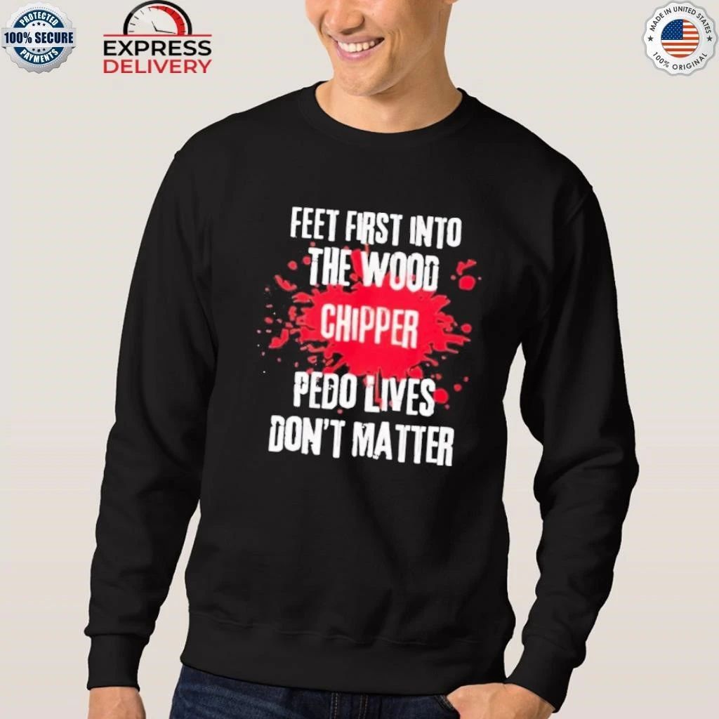 Feet First Into The Wood Chipper Pedo Lives Dont Matter Shirt