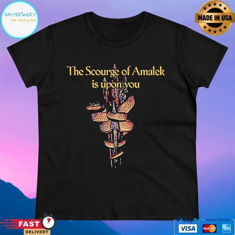 The Scourge Of Amalek Is Upon You T-shirts