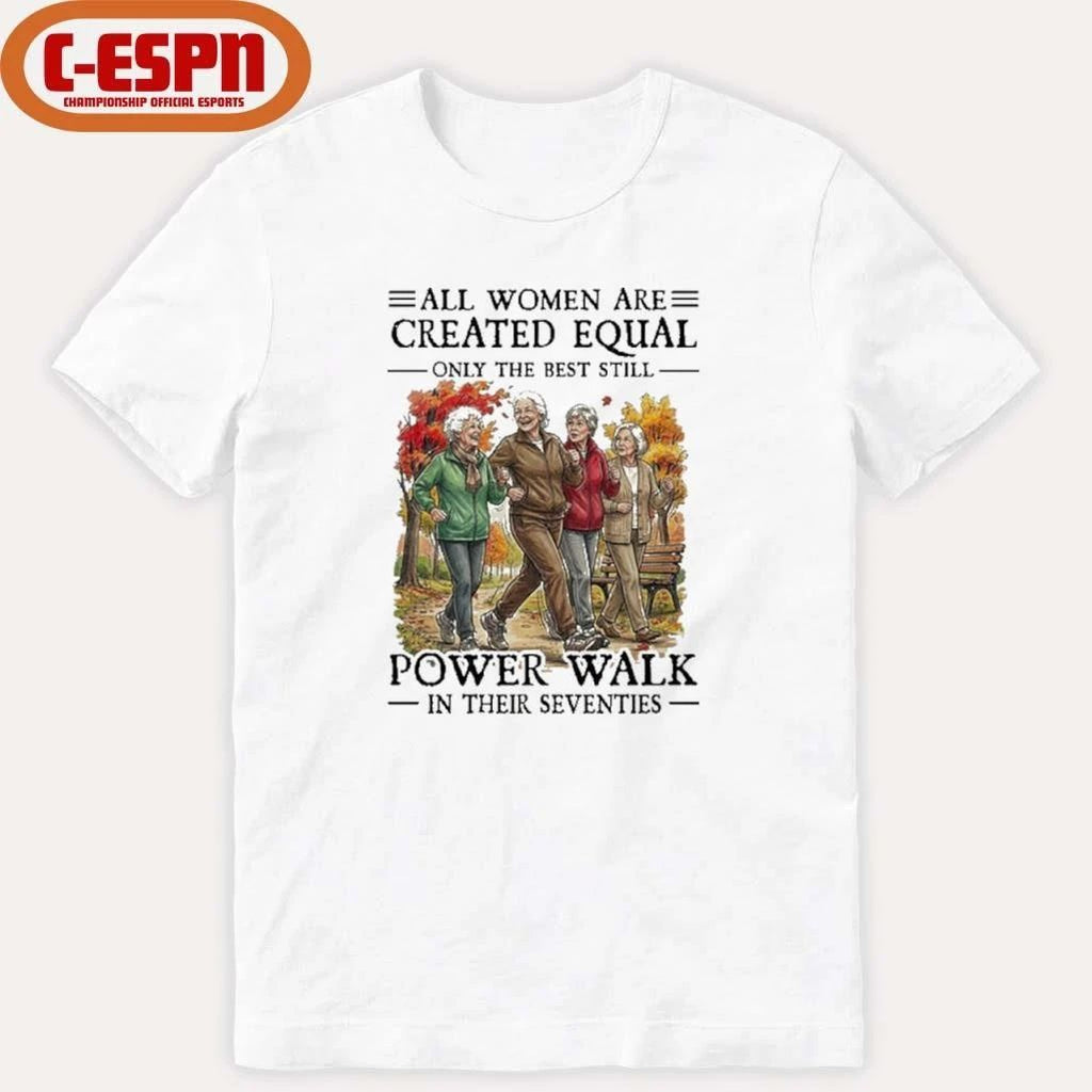 All Women Are Created Equal Only The Best Still Power Walk In Their Seventies Shirt