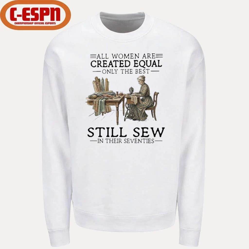 All Women Are Created Equal Only The Best Still Sew In Their Seventies Shirt