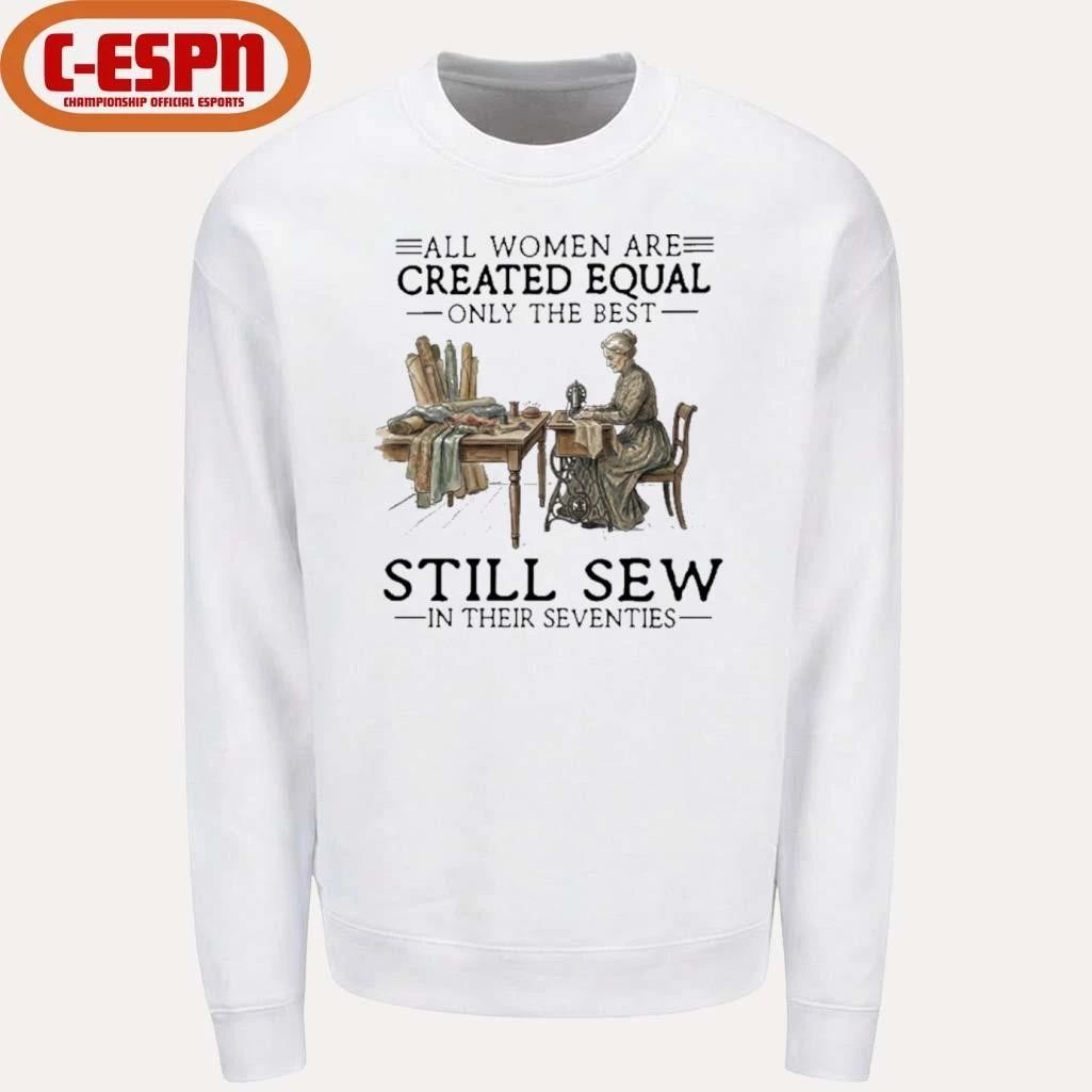 All Women Are Created Equal Only The Best Still Sew In Their Seventies Shirt