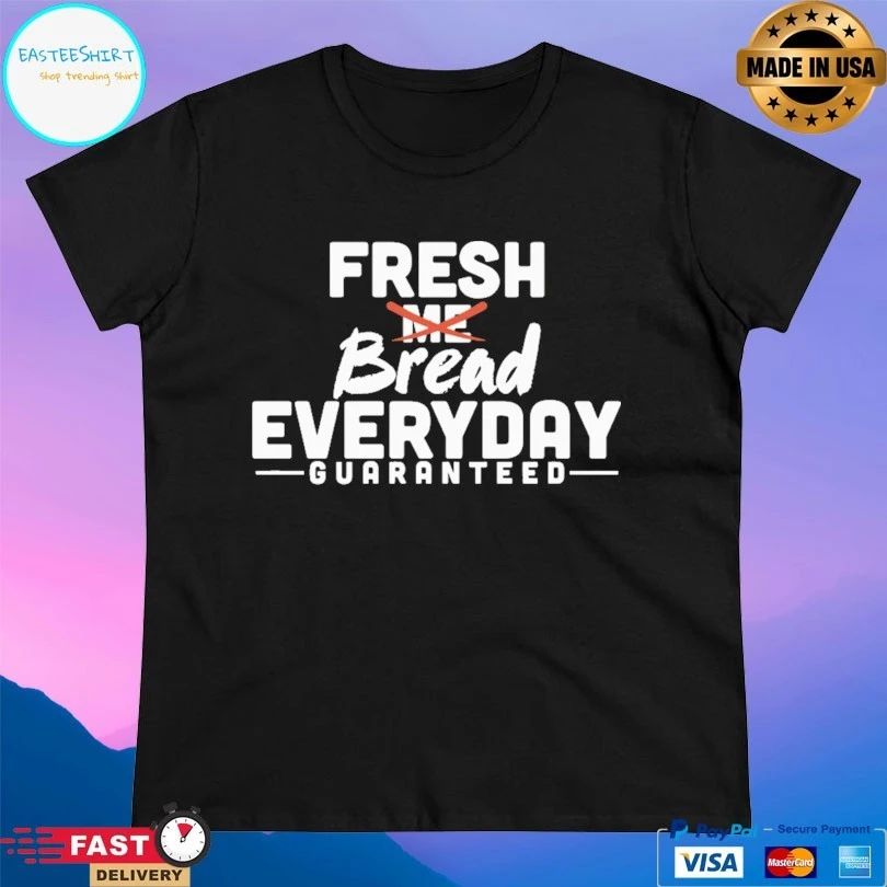 Fresh Me Bread Everyday Guaranteed T-shirt