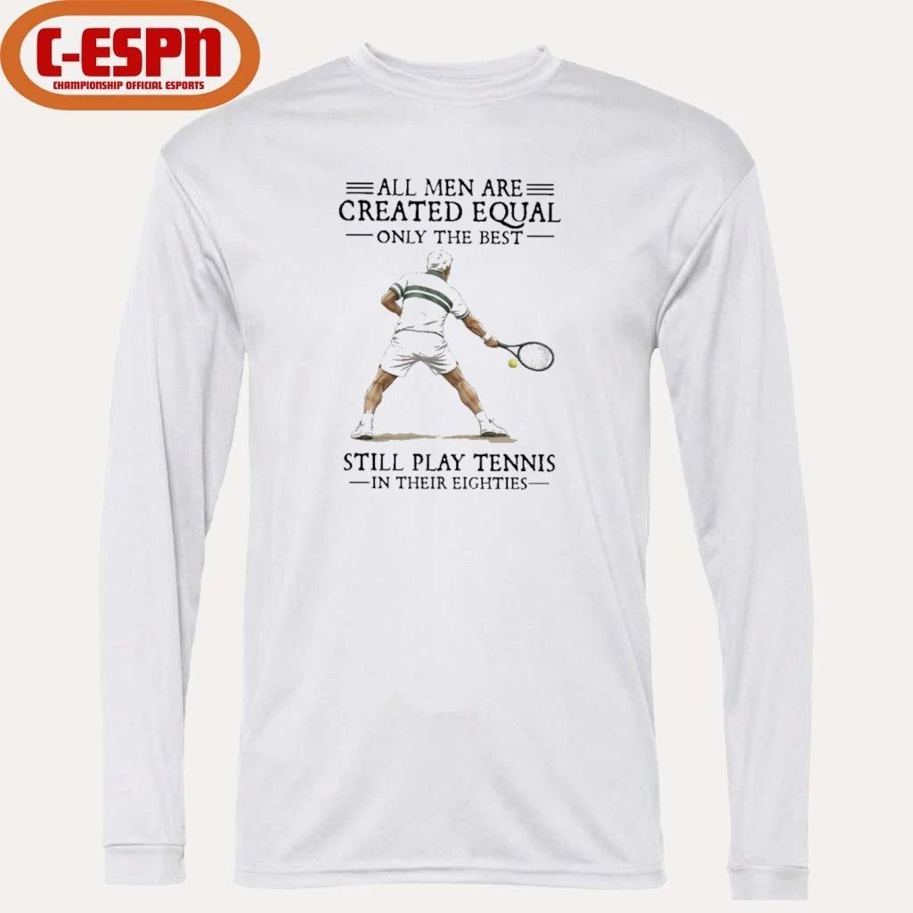 All Men Are Created Equal Only The Best Still Play Tennis In Their Eighties Shirt