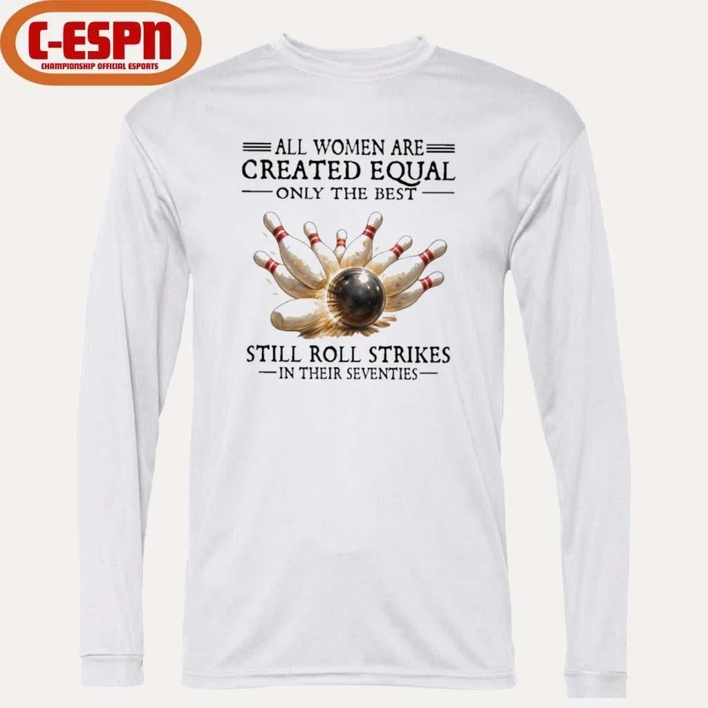 All Women Are Created Equal Only The Best Still Roll Strikes In Their Seventies Shirt