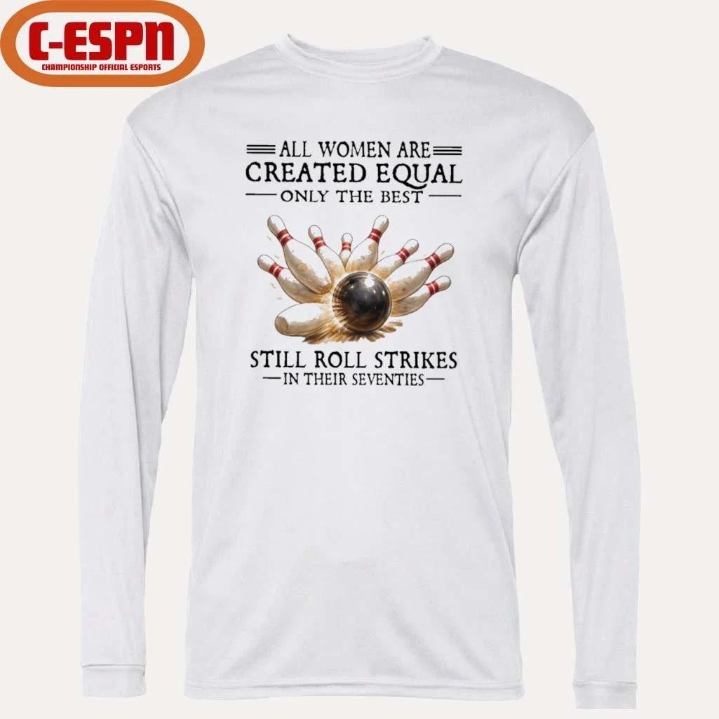All Women Are Created Equal Only The Best Still Roll Strikes In Their Seventies Shirt