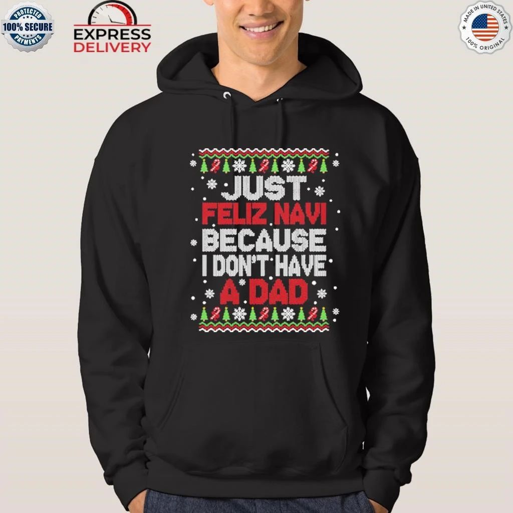 Just Feliz Navi Because I Don’t Have A Dad Christmas Shirt