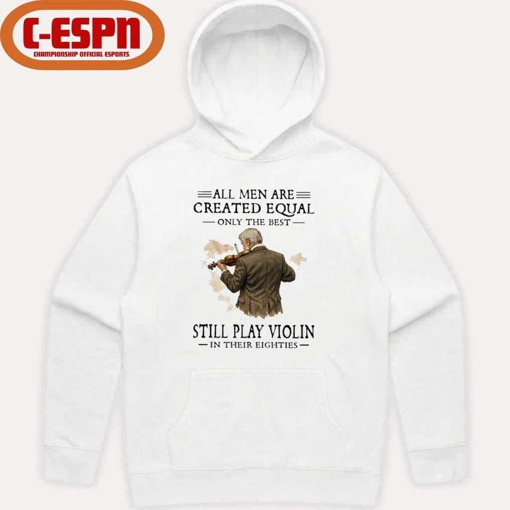 All Men Are Created Equal Only The Best Still Play Violin In Their Eighties Shirt