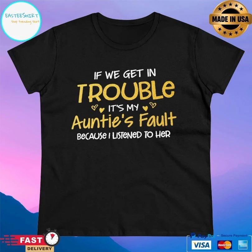 If We Get In Trouble It’s My Auntie’s Fault Because I Listened To Her T-shirt