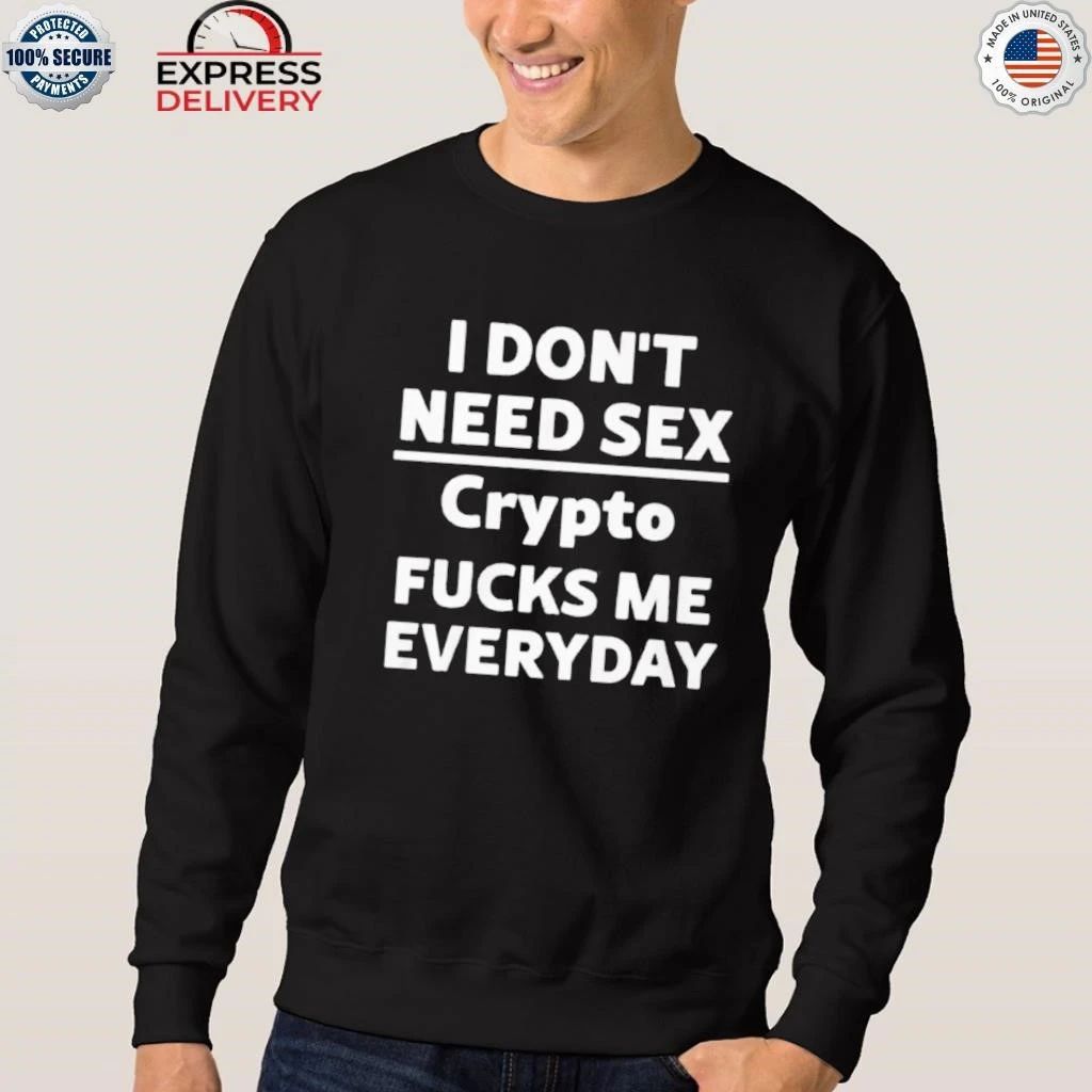 I Don’t Need Sex Cryptoo Fucks Me Everyday Shirt