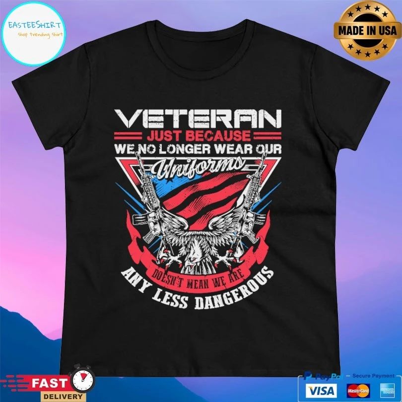 Veteran Just Because We No Longer Wear Our Uniforms Doesn’t Mean We Are Any Less Dangerous T-shirt