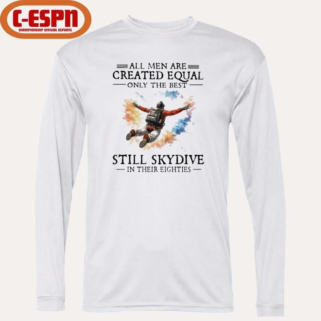 All Men Are Created Equal Only The Best Still Skydive In Their Eighties Shirt