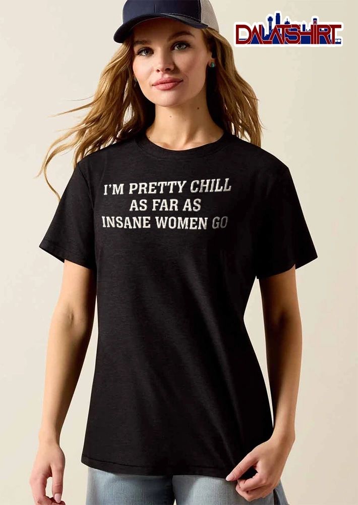 Im Pretty Chill As Far Insane Women Go White Varsity Lettering Text shirt