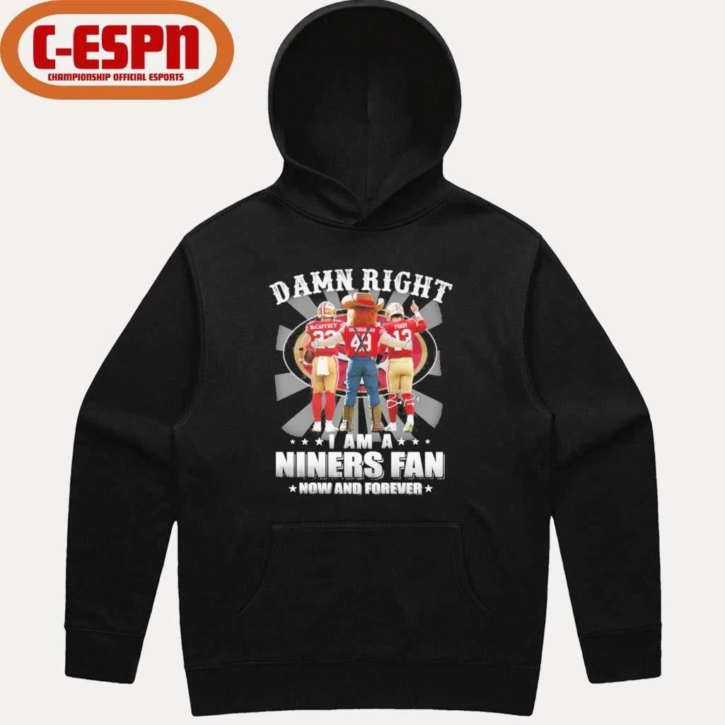 Damn Right I Am A Niners 49ers Fan Now And Forever 2026 Shirt
