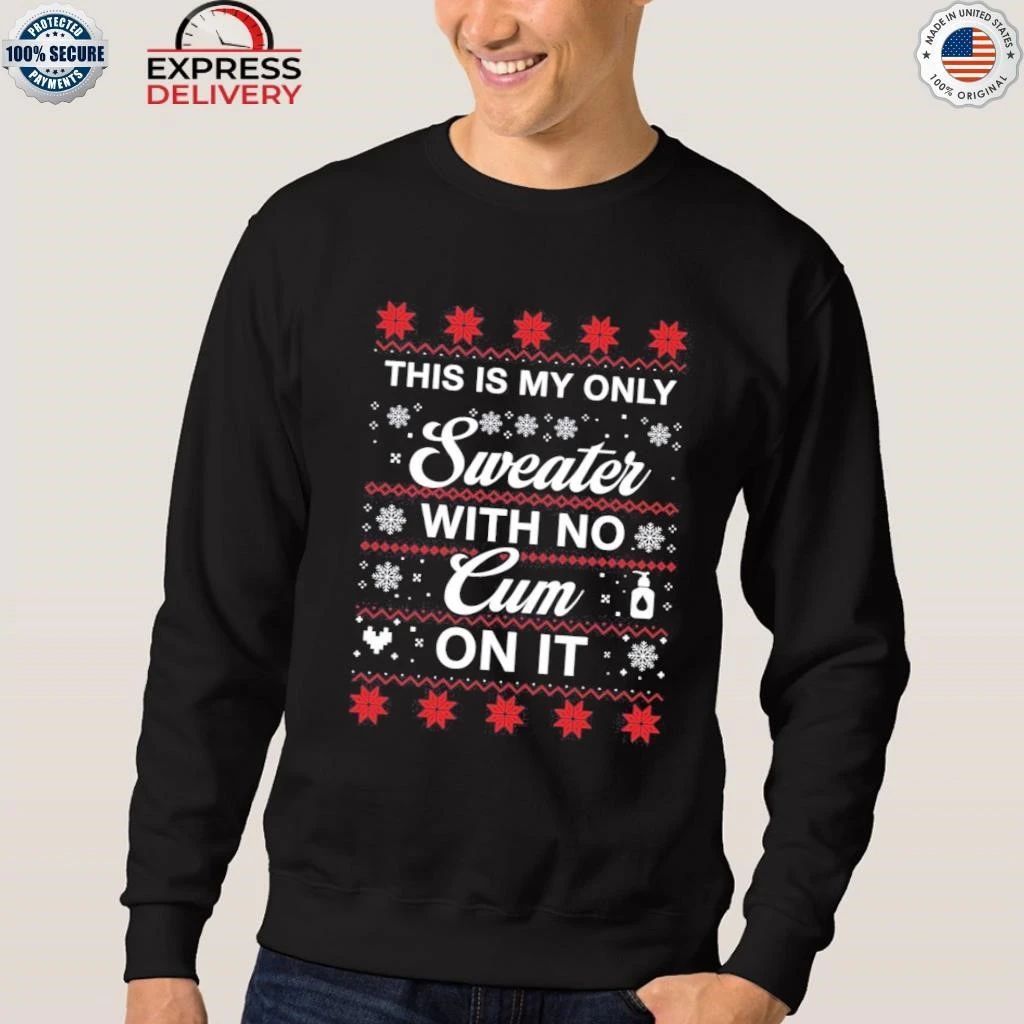 This Is My Only Sweater With No Cum On It Christmas Ugly Shirt