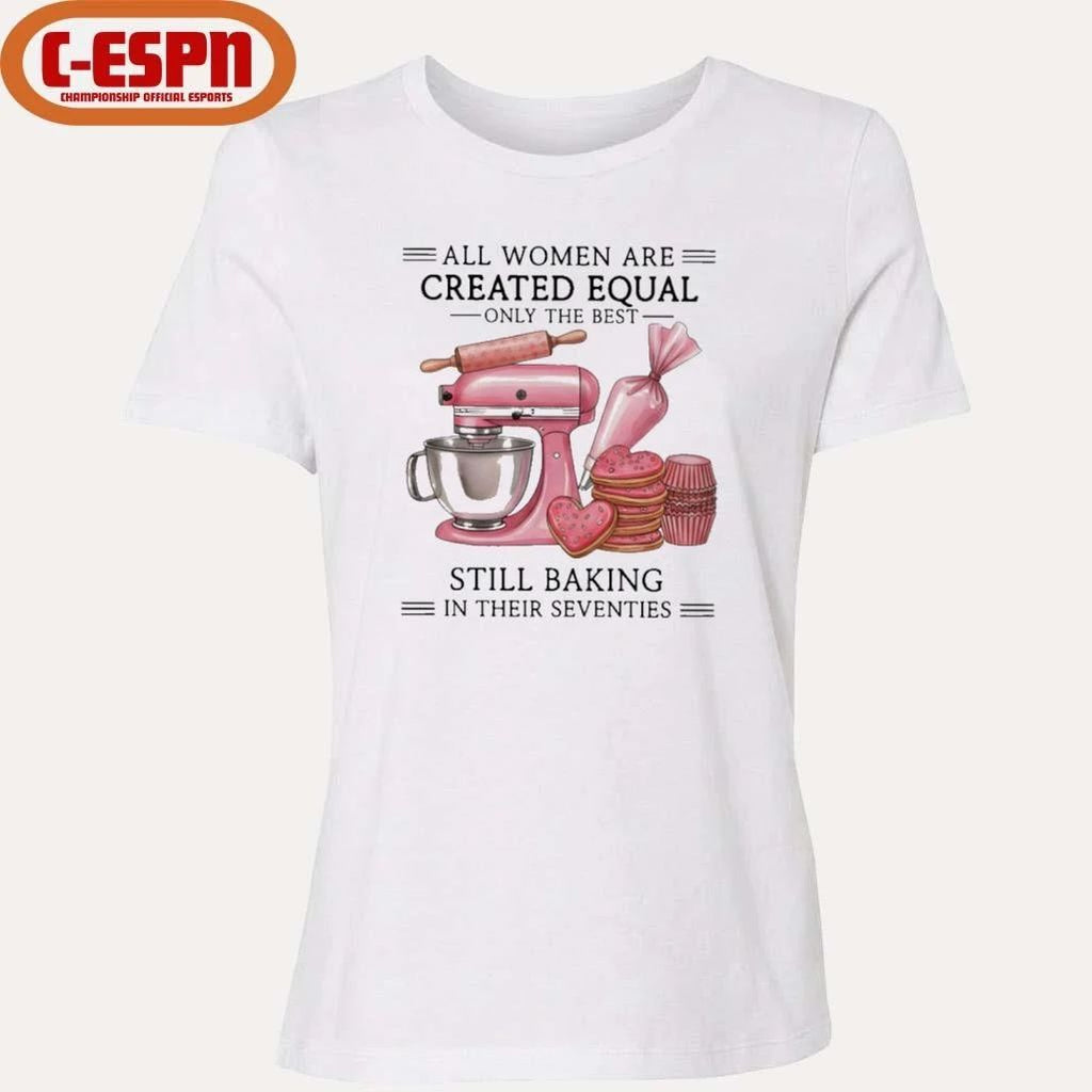 All Women Are Created Equal Only The Best Still Baking In Their Sixties Shirt