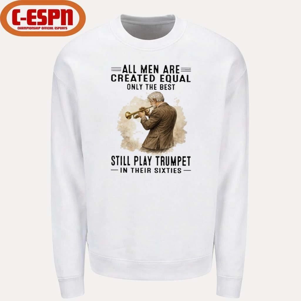 All Men Are Created Equal Only The Best Still Play Trumpet In Their Sixties Shirt