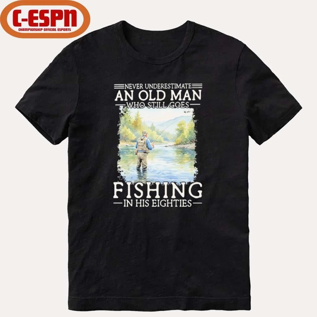 Never Underestimate Old Man Who Still Goes Fly Fishing In His Eighties Shirt