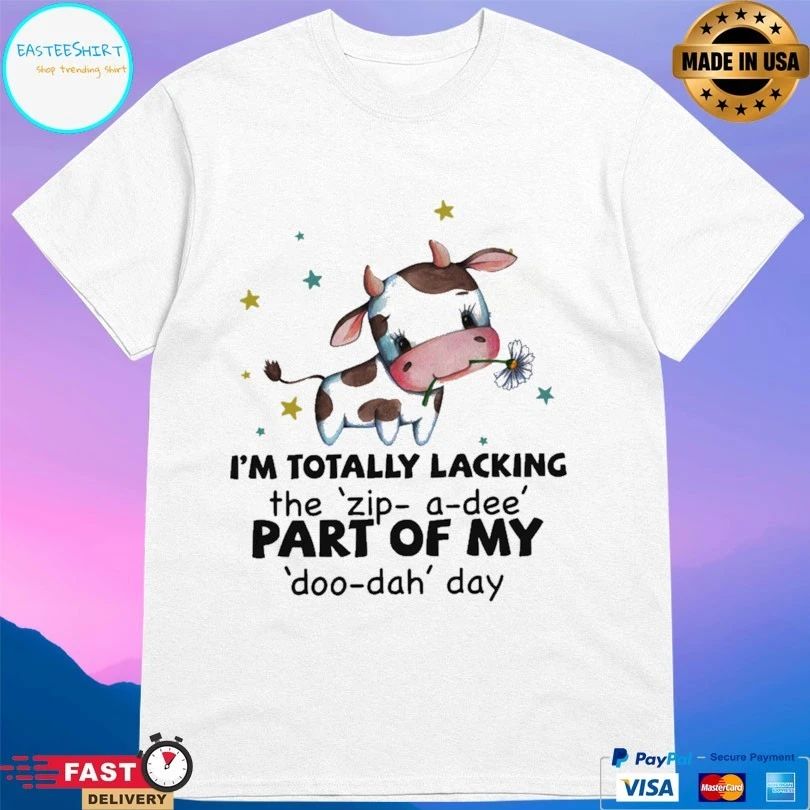 I’m Totally Lacking The Zip A Dee Part Of My Doo Dah Day T-shirt