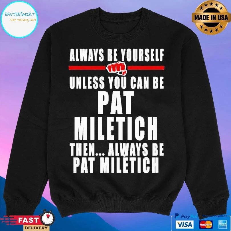 Always Be Yourself Unless You Can Be Pat Miletich Then Always Be Pat Miletich T-shirt