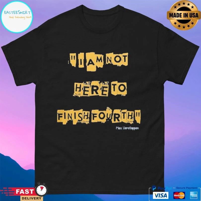 I Am Not Here To Finish Fourth Max Verstappen T-shirts