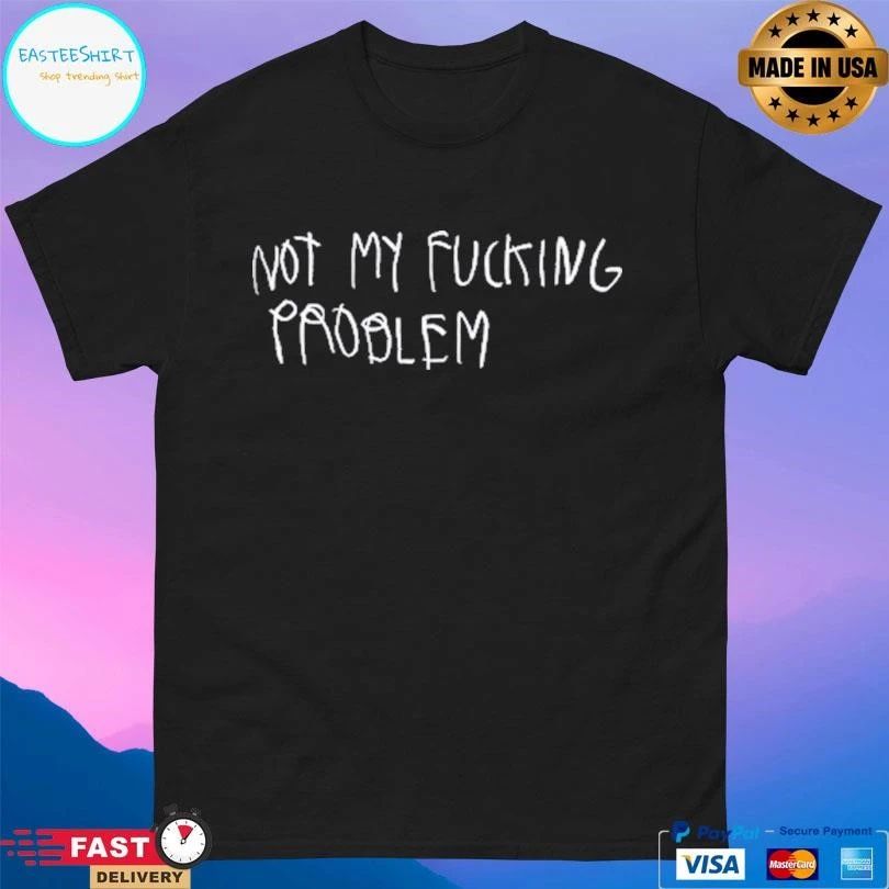 Not My Fucking Problem T-shirts