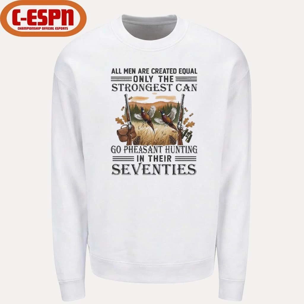 All Men Are Equal Only The Strongest Can Go Pheasant Hunting In Their Seventies Shirt