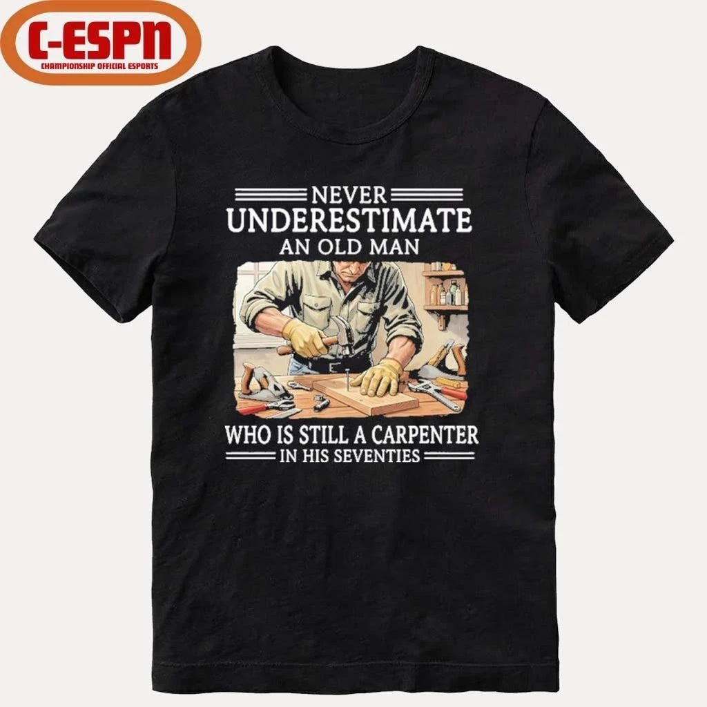 Never Underestimate An Old Man Who Is Still A Carpenter In His Seventies Shirt