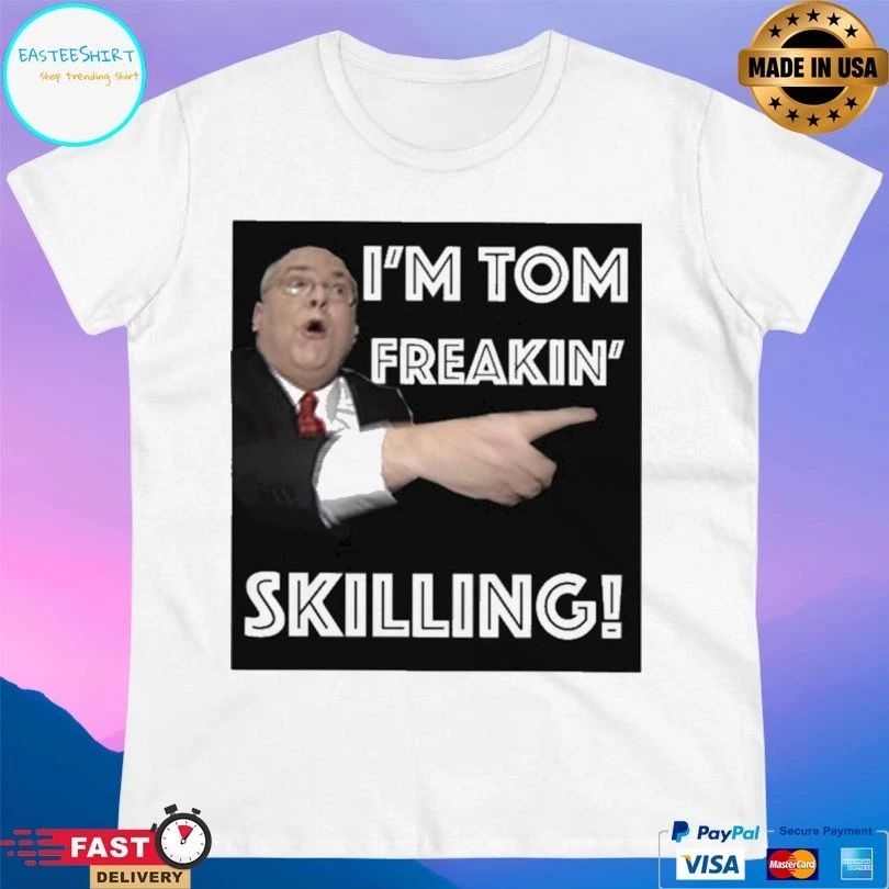 I’m Tom Freakin’ Skilling T-shirt