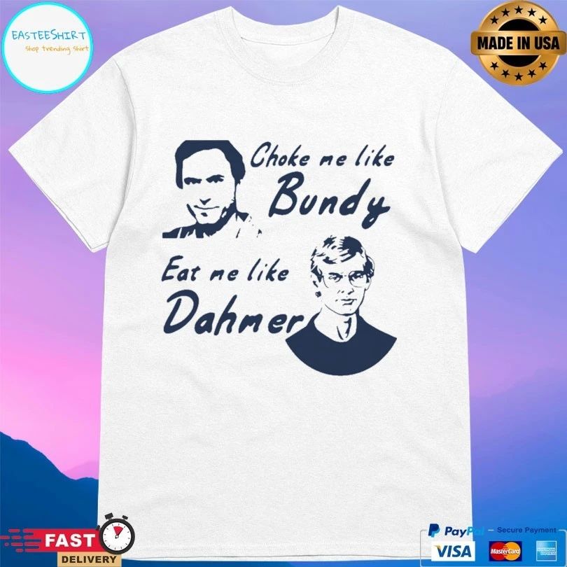 Choke Me Like Bundy Eat Me Like Dahmer T-shirt
