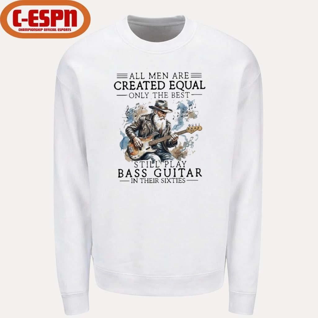 Grandpa All Men Are Created Equal, Only The Best Still Play Bass Guitar In Their Sixties Shirt