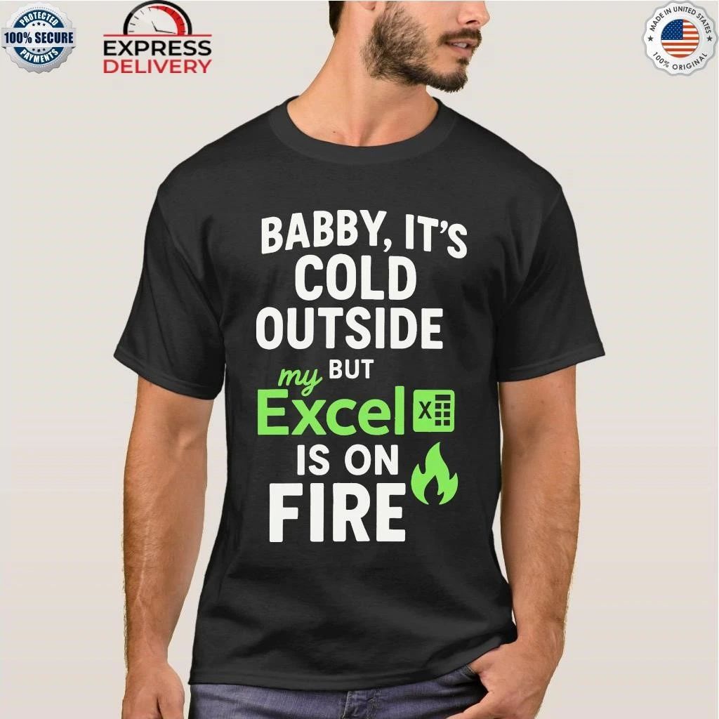 Baby It’s Cold Outside But My Excel Is On Fire Shirt