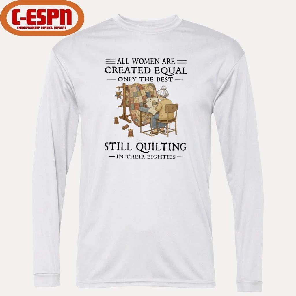 All Women Are Created Equal Only The Best Still Quilting In Their Eighties Classic T-Shirt