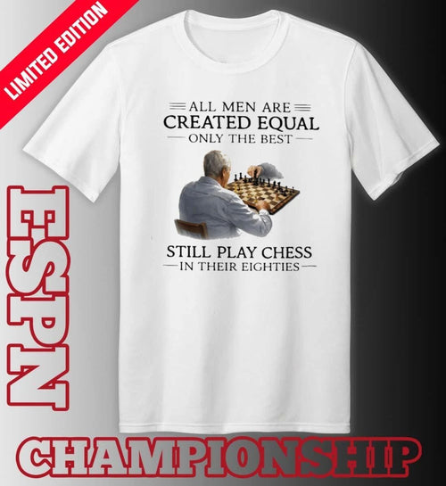 All Men Are Created Equal Only The Best Still Play Chess In Their Eighties Shirt